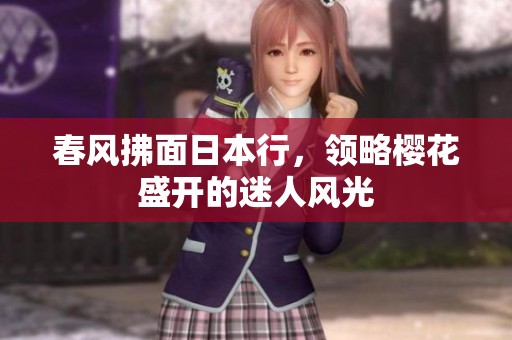 春风拂面日本行，领略樱花盛开的迷人风光
