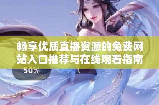 畅享优质直播资源的免费网站入口推荐与在线观看指南