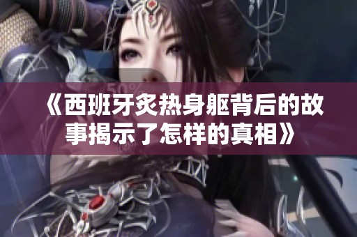 《西班牙炙热身躯背后的故事揭示了怎样的真相》