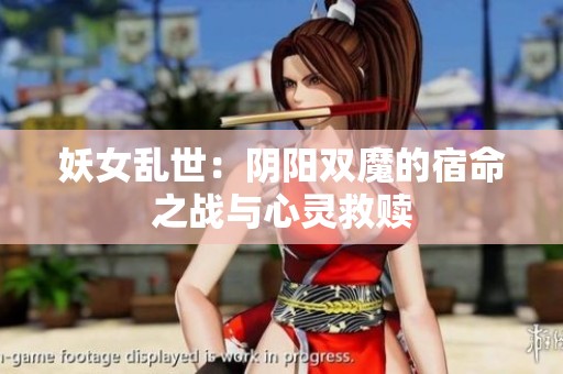 妖女乱世：阴阳双魔的宿命之战与心灵救赎