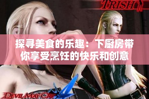 探寻美食的乐趣：下厨房带你享受烹饪的快乐和创意