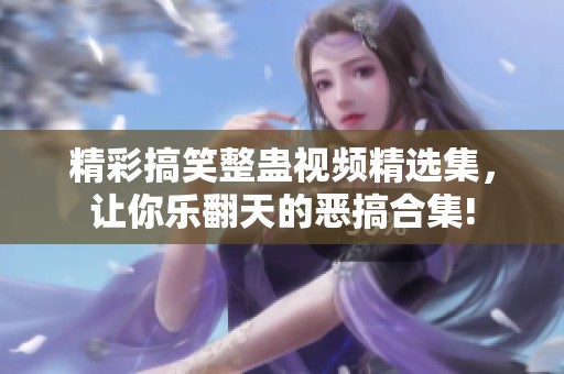 精彩搞笑整蛊视频精选集，让你乐翻天的恶搞合集!