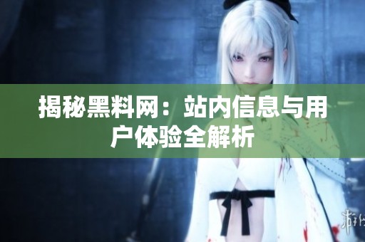揭秘黑料网：站内信息与用户体验全解析