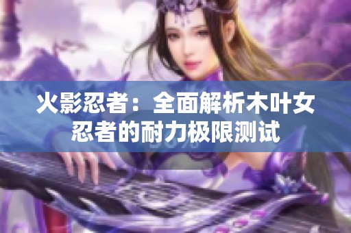 火影忍者：全面解析木叶女忍者的耐力极限测试