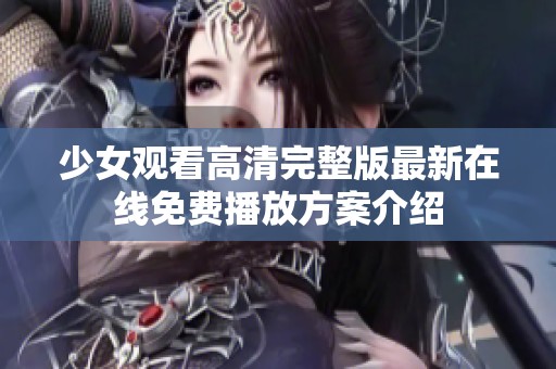 少女观看高清完整版最新在线免费播放方案介绍