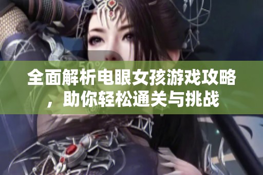 全面解析电眼女孩游戏攻略，助你轻松通关与挑战