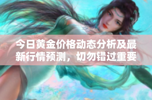 今日黄金价格动态分析及最新行情预测，切勿错过重要信息