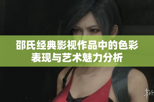 邵氏经典影视作品中的色彩表现与艺术魅力分析