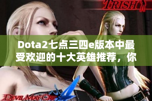 Dota2七点三四e版本中最受欢迎的十大英雄推荐，你中意哪一位？