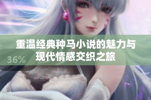 重温经典种马小说的魅力与现代情感交织之旅