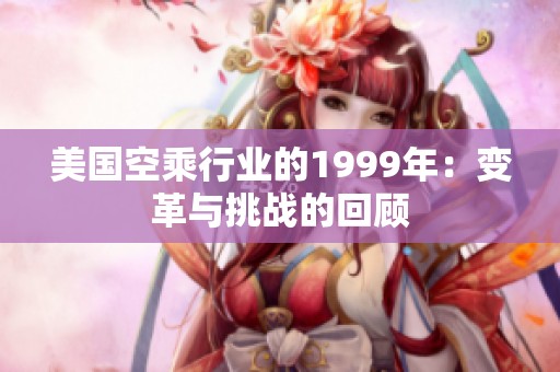 美国空乘行业的1999年：变革与挑战的回顾