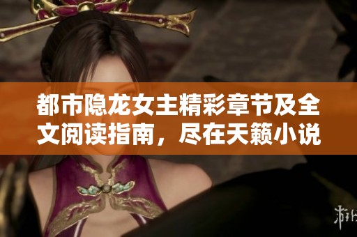 都市隐龙女主精彩章节及全文阅读指南，尽在天籁小说网