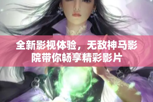 全新影视体验，无敌神马影院带你畅享精彩影片