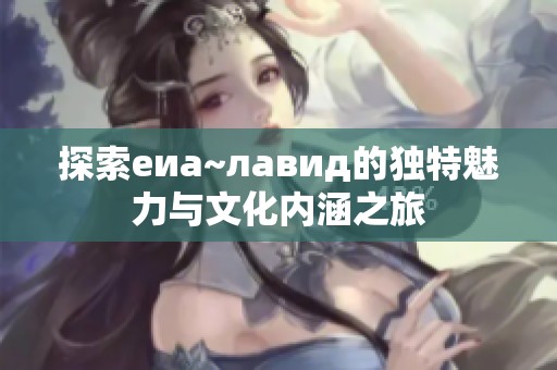 探索еиа~лавид的独特魅力与文化内涵之旅