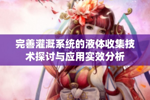 完善灌溉系统的液体收集技术探讨与应用实效分析