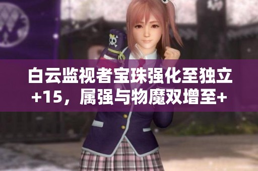 白云监视者宝珠强化至独立+15，属强与物魔双增至+3