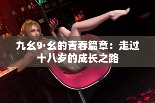 九幺9·幺的青春篇章：走过十八岁的成长之路