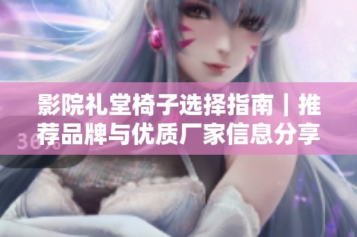 影院礼堂椅子选择指南｜推荐品牌与优质厂家信息分享