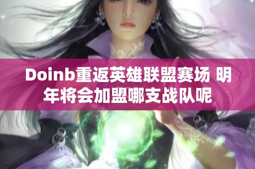 Doinb重返英雄联盟赛场 明年将会加盟哪支战队呢