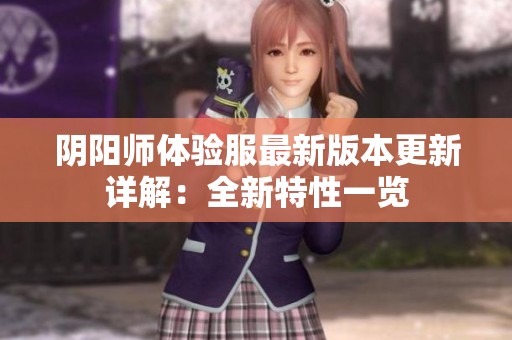 阴阳师体验服最新版本更新详解：全新特性一览
