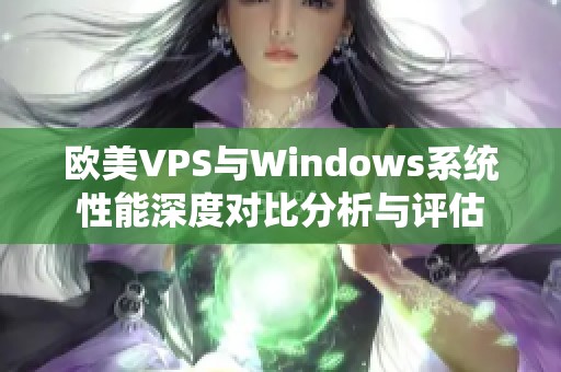 欧美VPS与Windows系统性能深度对比分析与评估