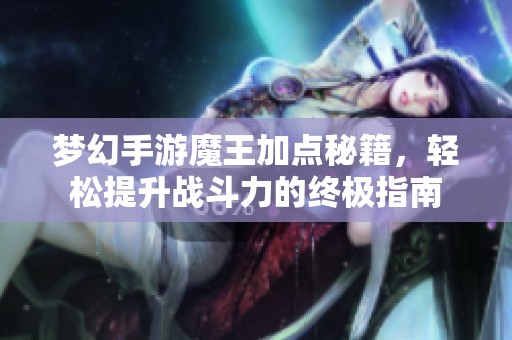 梦幻手游魔王加点秘籍，轻松提升战斗力的终极指南