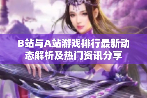 B站与A站游戏排行最新动态解析及热门资讯分享