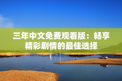 三年中文免费观看版：畅享精彩剧情的最佳选择