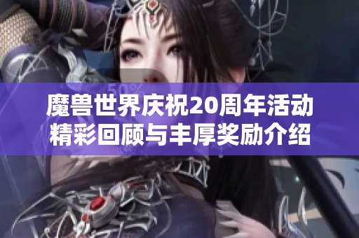 魔兽世界庆祝20周年活动精彩回顾与丰厚奖励介绍