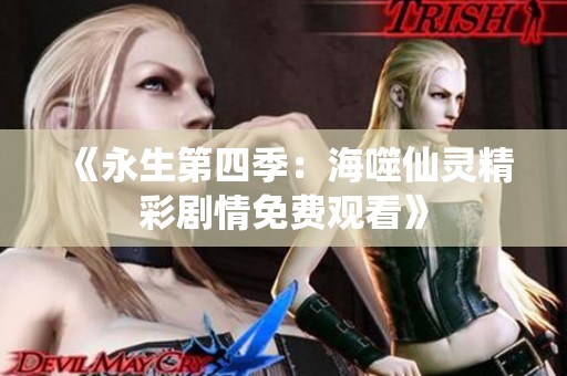 《永生第四季：海噬仙灵精彩剧情免费观看》