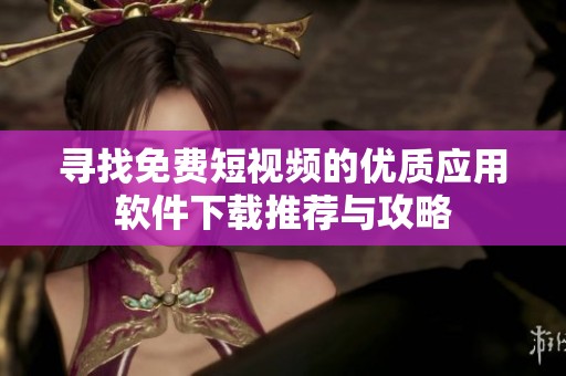寻找免费短视频的优质应用软件下载推荐与攻略