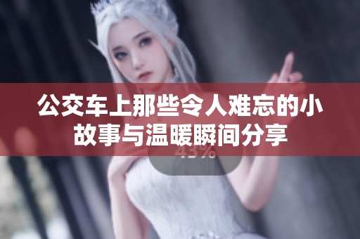 公交车上那些令人难忘的小故事与温暖瞬间分享