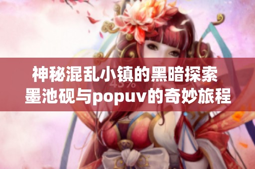 神秘混乱小镇的黑暗探索 墨池砚与popuv的奇妙旅程