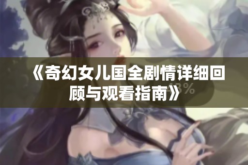 《奇幻女儿国全剧情详细回顾与观看指南》