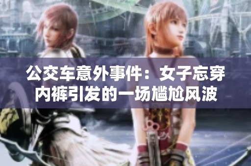 公交车意外事件：女子忘穿内裤引发的一场尴尬风波