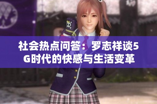 社会热点问答：罗志祥谈5G时代的快感与生活变革