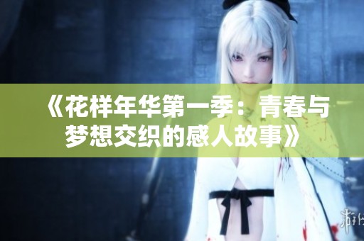 《花样年华第一季：青春与梦想交织的感人故事》