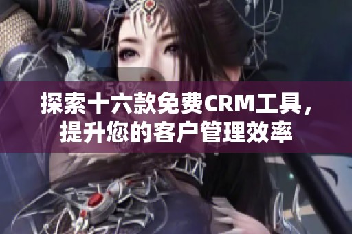 探索十六款免费CRM工具，提升您的客户管理效率