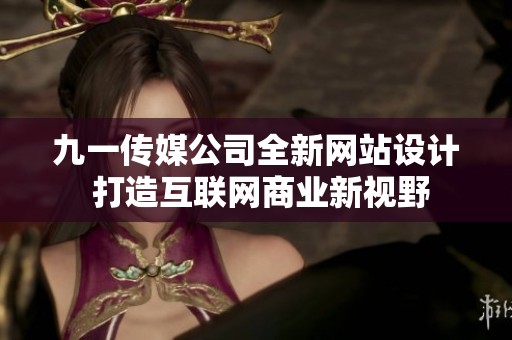 九一传媒公司全新网站设计 打造互联网商业新视野
