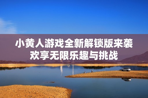 小黄人游戏全新解锁版来袭欢享无限乐趣与挑战