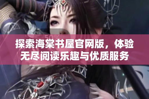 探索海棠书屋官网版，体验无尽阅读乐趣与优质服务