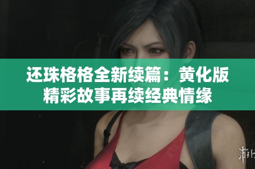 还珠格格全新续篇：黄化版精彩故事再续经典情缘