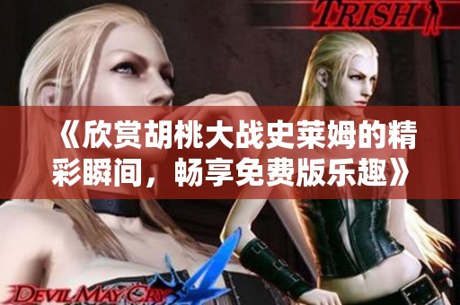 《欣赏胡桃大战史莱姆的精彩瞬间，畅享免费版乐趣》