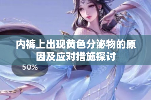 内裤上出现黄色分泌物的原因及应对措施探讨
