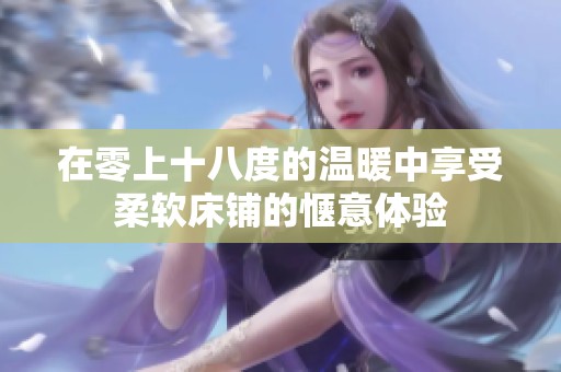在零上十八度的温暖中享受柔软床铺的惬意体验