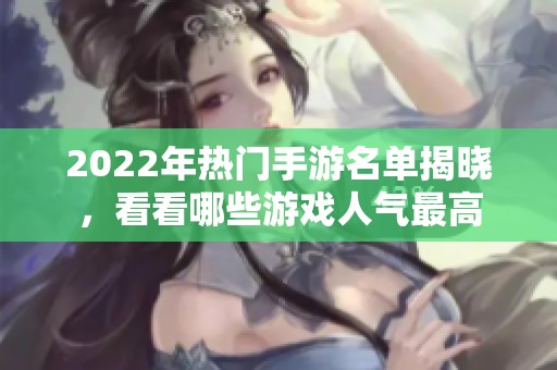2022年热门手游名单揭晓，看看哪些游戏人气最高