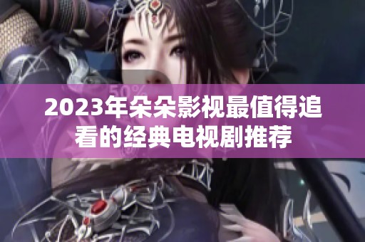2023年朵朵影视最值得追看的经典电视剧推荐