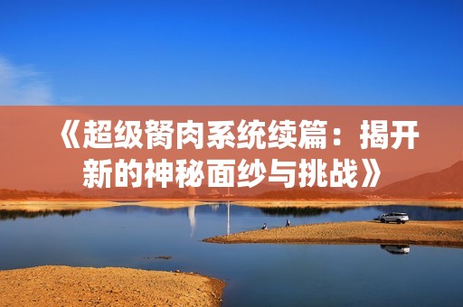 《超级胬肉系统续篇：揭开新的神秘面纱与挑战》
