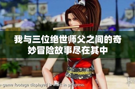 我与三位绝世师父之间的奇妙冒险故事尽在其中