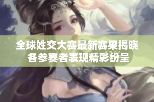 全球姓交大赛最新赛果揭晓 各参赛者表现精彩纷呈
